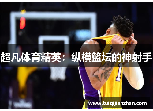 超凡体育精英：纵横篮坛的神射手
