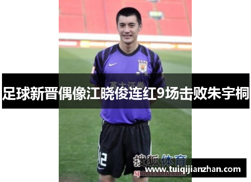 足球新晋偶像江晓俊连红9场击败朱宇桐