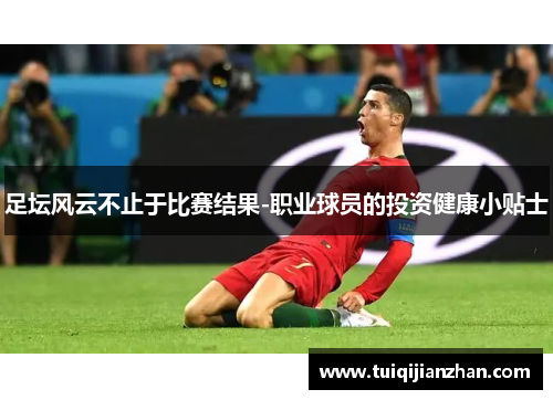 足坛风云不止于比赛结果-职业球员的投资健康小贴士