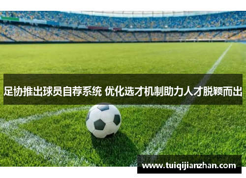 足协推出球员自荐系统 优化选才机制助力人才脱颖而出
