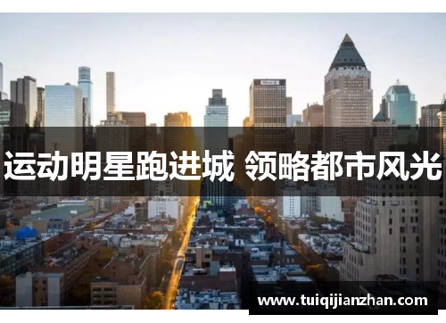 运动明星跑进城 领略都市风光