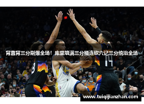 背靠背三分刷爆全场！库里填满三分桶连砍六记三分统治全场