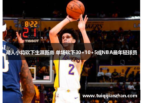 湖人小将砍下生涯新高 单场砍下30+10+5成NBA最年轻球员